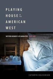 Playing House In The American West Western Womens Life Narratives 18391987 by Cathryn Halverson