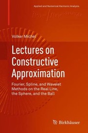 Cover of: Lectures On Constructive Approximation Fourier Spline And Wavelet Methods On The Real Line The Sphere And The Ball