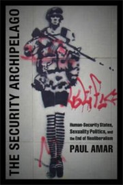 The Security Archipelago Humansecurity States Sexuality Politics And The End Of Neoliberalism by Paul Amar