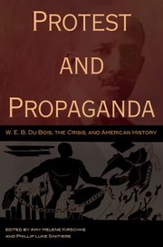 Protest And Propaganda Web Du Bois The Crisis And American History by Amy Helene, Amy Helene Kirschke, Phillip Luke Sinitiere