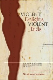 Cover of: Violent Delights Violent Ends Sex Race Honor In Colonial Cartagena De Indias