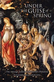 Cover of: Under The Guise Of Spring The Message Hidden In Botticellis Primavera