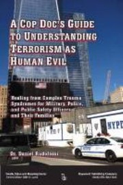 A Cop Docs Guide To Understanding Terrorism As Human Evil Healing From Complex Trauma Syndromes For Military Police And Public Safety Officers And Their Families by Daniel Rudofossi