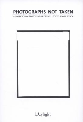 Photographs Not Taken - A Collection of Photographers' Essays