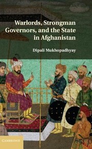 Warlords Strongman Governors And The State In Afghanistan by Dipali Mukhopadhyay