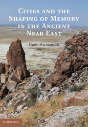 Cities and the Shaping of Memory in the Ancient Near East by Omur Harmansah