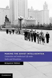 Making The Soviet Intelligentsia Universities And Intellectual Life Under Stalin And Khrushchev by Benjamin Tromly