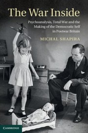 The War Inside Psychoanalysis Total War And The Making Of The Democratic Self In Postwar Britain by Michal Shapira
