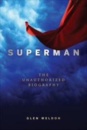 Superman The Unauthorized Biography by Glen Weldon