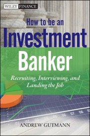 How to Be an Investment Banker
            
                Wiley Finance by Andrew Gutmann