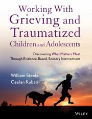 Cover of: Working With Grieving And Traumatized Children And Adolescents Discovering What Matters Most Through Evidencebased Sensory Interventions