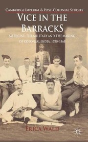 Vice In The Barracks Medicine The Military And The Making Of Colonial India 17801868 by Erica Wald