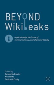 Beyond Wikileaks Implications For The Future Of Communications Journalism And Society by Benedetta Brevini