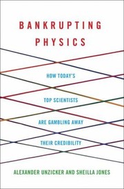 Bankrupting Physics How Todays Top Scientists Are Gambling Away Their Credibility by Alexander Unzicker