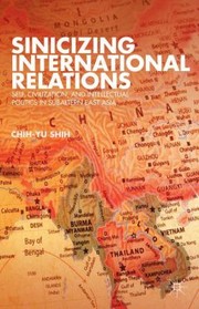 Cover of: Sinicizing International Relations Self Civilization And Intellectual Politics In Subaltern East Asia