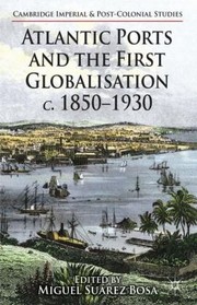 Cover of: Atlantic Ports And The First Globalisation C 18501930 by 