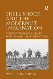 Shell Shock And The Modernist Imagination The Death Drive In Postworld War I British Fiction by Wyatt Bonikowski