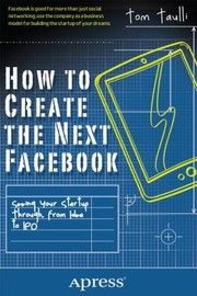 Cover of: How To Create The Next Facebook Seeing Your Startup Through From Idea To Ipo