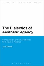 Cover of: The Dialectics Of Aesthetic Agency Revaluating German Aesthetics From Kant To Adorno
