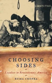 Choosing Sides Loyalists In Revolutionary America by Ruma Chopra