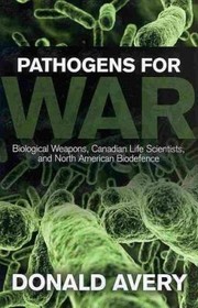 Cover of: Pathogens For War Biological Weapons Canadian Life Scientists And North American Biodefence
