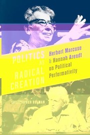 Cover of: Politics As Radical Creation Herbert Marcuse And Hannah Arendt On Political Performativity by Christopher Holman