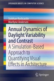 Cover of: Annual Dynamics Of Daylight Variability And Contrast A Simulationbased Approach To Quantifying Visual Effects In Architecture