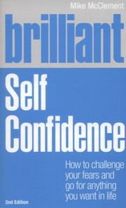 Cover of: Brilliant Self Confidence How To Challenge Your Fears And Go For Anything You Want In Life by 
