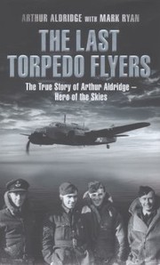 Cover of: The Last Torpedo Flyers The True Story Of Arthur Aldridge Hero Of The Skies