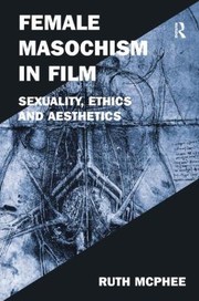 Female Masochism In Film Sexuality Ethics And Aesthetics by Ruth McPhee