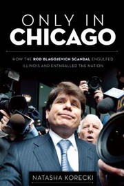 Cover of: Only In Chicago How The Rod Blagojevich Scandal Engulfed Illinois And Enthralled The Nation