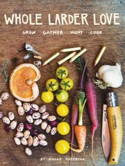 Cover of: Whole Larder Love Grow Gather Hunt Cook