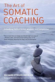 The Art Of Somatic Coaching Embodying Skillful Action Wisdom And Compassion by Richard Strozzi
