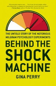 Behind The Shock Machine The Untold Story Of The Notorious Milgram Psychology Experiments by Gina Perry