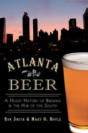 Cover of: Atlanta Beer A Heady History Of Brewing In The Hub Of The South by 