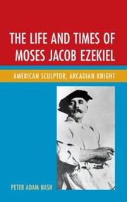 Cover of: The Life And Times Of Moses Jacob Ezekiel American Sculptor Arcadian Knight