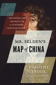 Mr Seldens Map Of China Decoding The Secrets Of A Vanished Cartographer by Timothy Brook