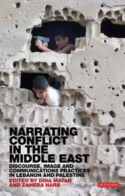 Narrating Conflict In The Middle East Discourse Image And Communications Practices In Lebanon And Palestine by Dina Matar