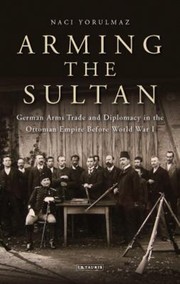 Arming the Sultan                            Library of Ottoman Studies by Naci Yorulmaz