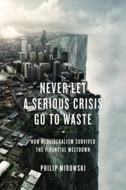Cover of: Never Let A Serious Crisis Go To Waste How Neoliberalism Survived The Financial Meltdown