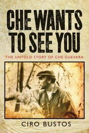 Che Wants To See You The Untold Story Of Che In Bolivia by Ciro Roberto