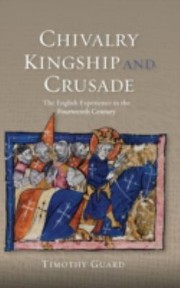 Chivalry Kingship And Crusade The English Experience In The Fourteenth Century by Timothy Guard