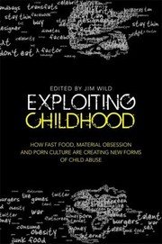 Cover of: Exploiting Childhood How Fast Food Material Obsession And Porn Culture Are Creating New Forms Of Child Abuse by 