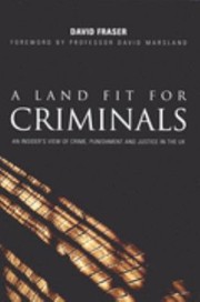 A Land Fit For Criminals An Insiders View Of Crime Punishment And Justice In England And Wales by David Fraser