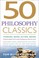 Cover of: 50 Philosophy Classics Thinking Being Acting Seeing Profound Insights And Powerful Thinking From Fifty Key Books