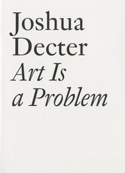 Cover of: Joshua Decter Art Is A Problem Selected Criticism Essays Interviews And Curatorial Projects 19862011