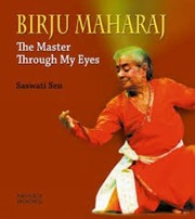 Birju Maharaj The Master Through My Eyes by Saswati Sen