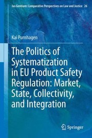 Cover of: The Politics Of Systematization In Eu Product Safety Regulation Market State Collectivity And Integration