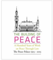 The Building Of Peace A Hundred Years Of Work On Peace Through Law The Peace Palace 19132013 by Johan Joor