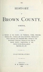 Cover of: The history of Brown County, Ohio: containing a history of the county ... general and local statistics; portraits of early settlers and prominent men; history of the Northwest territory; history of Ohio; map of Brown County; Constitution of the United States